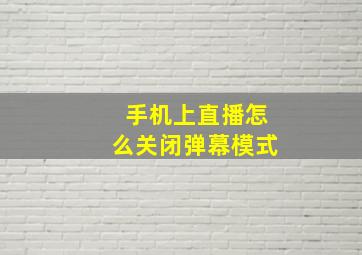 手机上直播怎么关闭弹幕模式