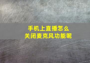 手机上直播怎么关闭麦克风功能呢