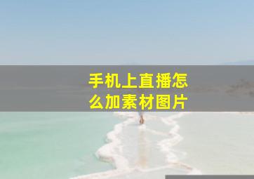 手机上直播怎么加素材图片