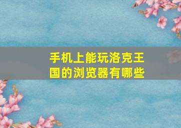 手机上能玩洛克王国的浏览器有哪些