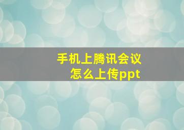 手机上腾讯会议怎么上传ppt