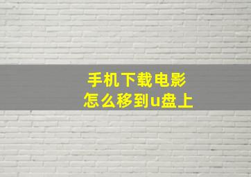 手机下载电影怎么移到u盘上