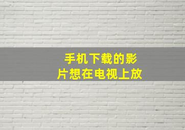 手机下载的影片想在电视上放