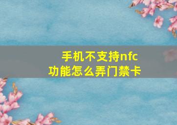 手机不支持nfc功能怎么弄门禁卡