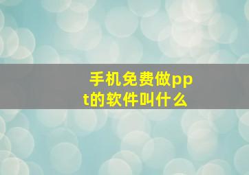 手机免费做ppt的软件叫什么