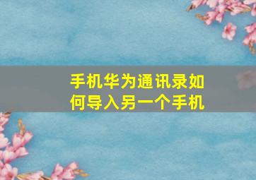 手机华为通讯录如何导入另一个手机