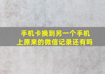 手机卡换到另一个手机上原来的微信记录还有吗