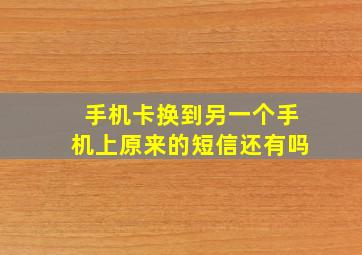 手机卡换到另一个手机上原来的短信还有吗