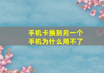 手机卡换到另一个手机为什么用不了