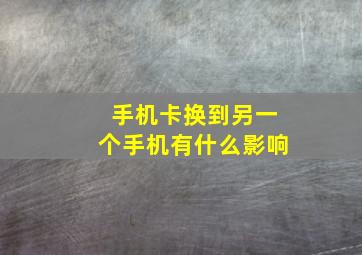 手机卡换到另一个手机有什么影响