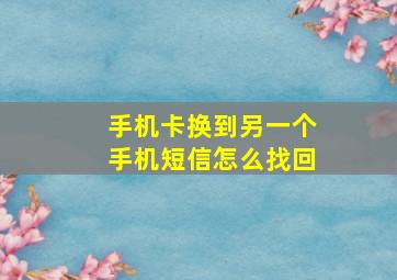 手机卡换到另一个手机短信怎么找回