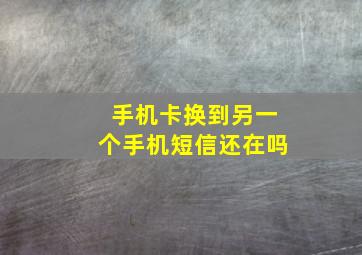 手机卡换到另一个手机短信还在吗