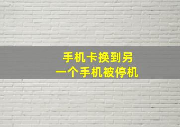 手机卡换到另一个手机被停机