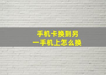 手机卡换到另一手机上怎么换