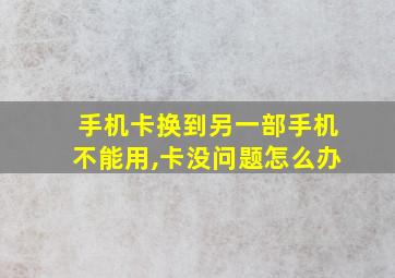 手机卡换到另一部手机不能用,卡没问题怎么办