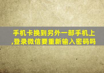 手机卡换到另外一部手机上,登录微信要重新输入密码吗