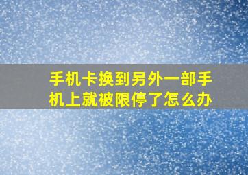 手机卡换到另外一部手机上就被限停了怎么办