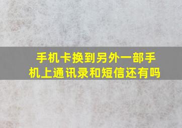 手机卡换到另外一部手机上通讯录和短信还有吗