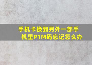 手机卡换到另外一部手机里P1M码忘记怎么办