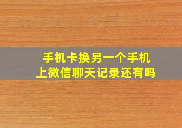 手机卡换另一个手机上微信聊天记录还有吗