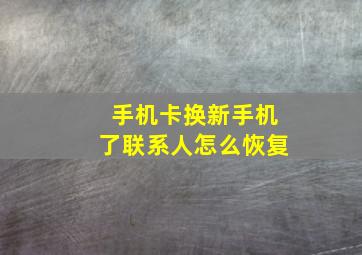 手机卡换新手机了联系人怎么恢复