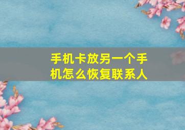 手机卡放另一个手机怎么恢复联系人