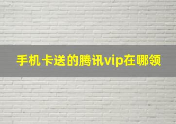 手机卡送的腾讯vip在哪领