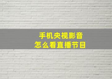 手机央视影音怎么看直播节目