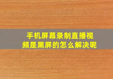 手机屏幕录制直播视频是黑屏的怎么解决呢