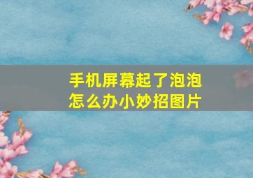 手机屏幕起了泡泡怎么办小妙招图片