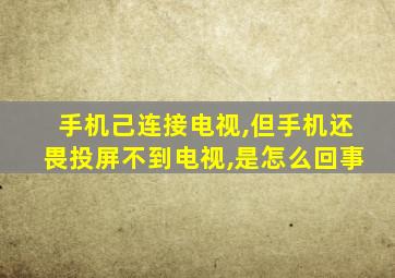 手机己连接电视,但手机还畏投屏不到电视,是怎么回事