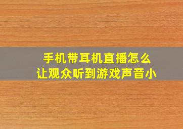 手机带耳机直播怎么让观众听到游戏声音小