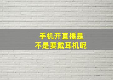 手机开直播是不是要戴耳机呢