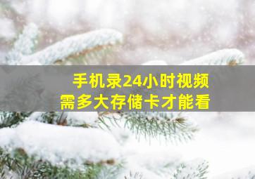 手机录24小时视频需多大存储卡才能看