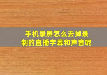 手机录屏怎么去掉录制的直播字幕和声音呢