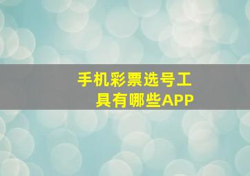 手机彩票选号工具有哪些APP