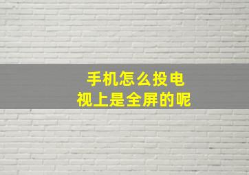 手机怎么投电视上是全屏的呢