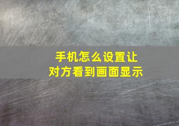 手机怎么设置让对方看到画面显示