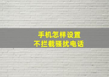 手机怎样设置不拦截骚扰电话