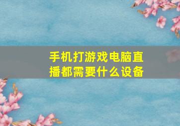 手机打游戏电脑直播都需要什么设备