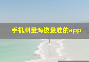 手机测量海拔最准的app