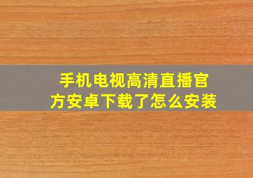 手机电视高清直播官方安卓下载了怎么安装