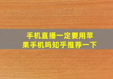 手机直播一定要用苹果手机吗知乎推荐一下