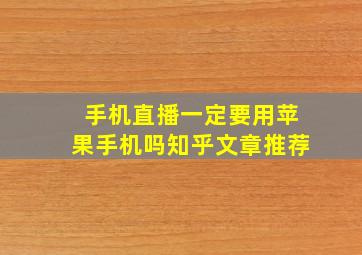 手机直播一定要用苹果手机吗知乎文章推荐