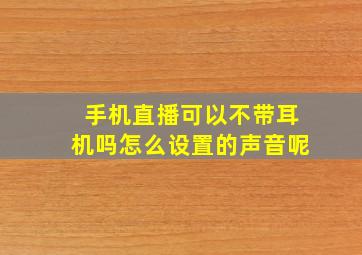 手机直播可以不带耳机吗怎么设置的声音呢