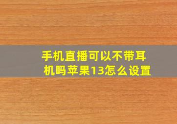 手机直播可以不带耳机吗苹果13怎么设置