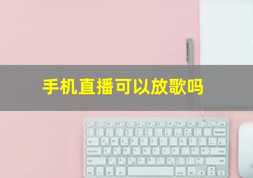 手机直播可以放歌吗