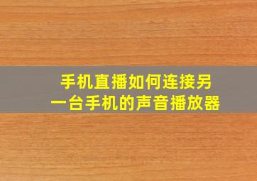 手机直播如何连接另一台手机的声音播放器