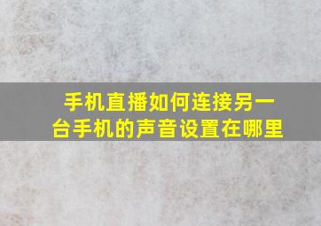 手机直播如何连接另一台手机的声音设置在哪里