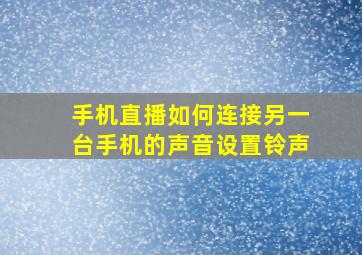 手机直播如何连接另一台手机的声音设置铃声